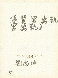 优质男出轨h(男出轨)