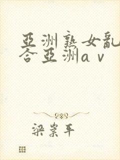 亚洲熟女乱色综合亚洲aⅴ