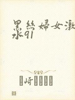 黑丝妇女激情喷水91
