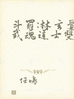 斗罗:林玄觉醒武魂道士双生小说