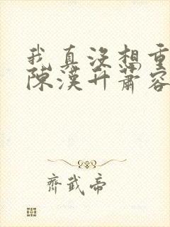 我真没想重生啊陈汉升萧容鱼 小说