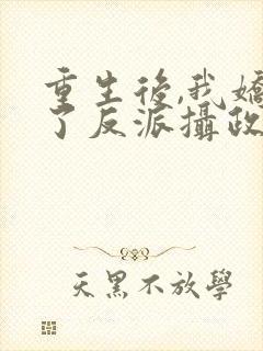重生后,我娇养了反派摄政王