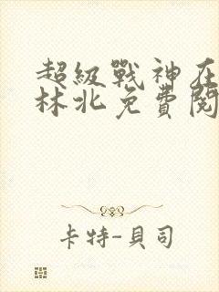 超级战神在都市林北免费阅读完本