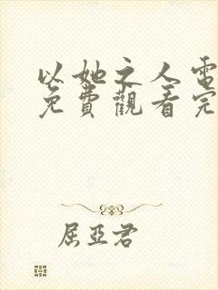 以她之人电视剧免费观看完整版高清