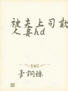 被夫上司欺辱的人妻hd