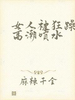 女人被狂躁c到高潮喷水