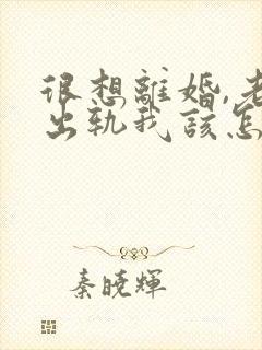 很想离婚,老公出轨我该怎么办
