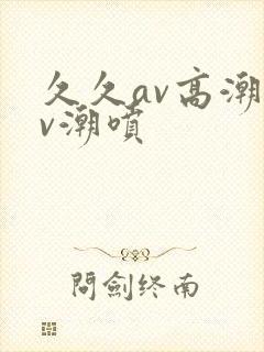 久久av高潮av潮喷