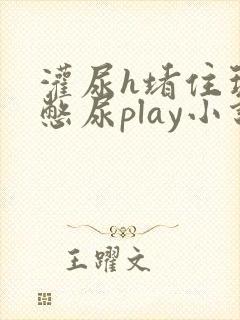 灌尿h堵住玩弄憋尿play小说男男