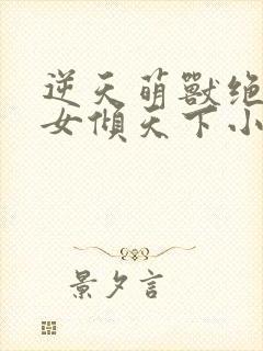 逆天萌兽绝世妖女倾天下小说