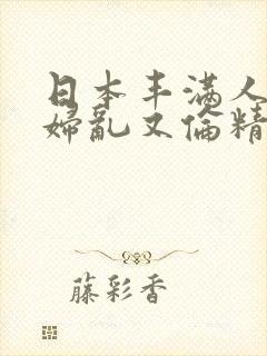 日本丰满人妻熟妇乱又伦精品