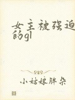 女主被强迫侵犯的gl