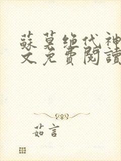 苏莫绝代神主全文免费阅读 最新章节无弹窗