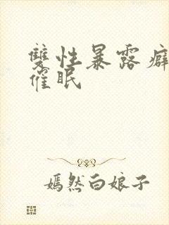 双性暴露癖露出催眠