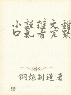 小说推文甜文一口气看完系列已完结