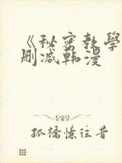 《秘密教学》无删减韩漫