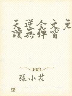 天逆全文免费阅读无弹窗