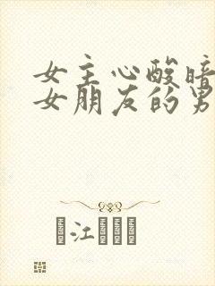 女主心酸暗恋有女朋友的男主