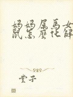 妈妈属马女儿属鼠怎么化解