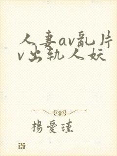 人妻av乱片av出轨人妖
