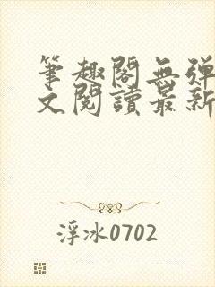 笔趣阁无弹窗全文阅读最新章节更