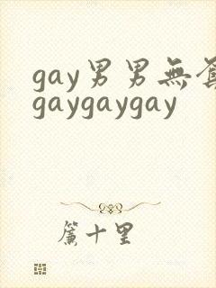 gay男男无套gaygaygay