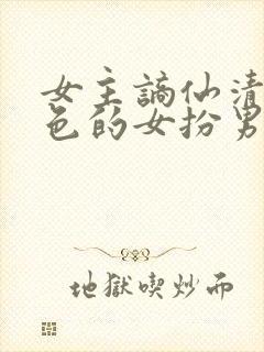 女主谪仙清冷绝色的女扮男装