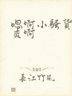 嗯啊小骚货爽不爽啊