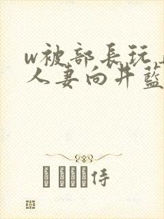 w被部长玩弄的人妻向井蓝在线播放封面