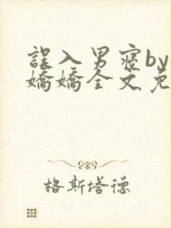 误入男寝by许娇娇全文免费笔趣阁