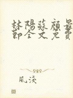 林阳苏颜最新章节全文免费阅读