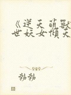 《逆天萌兽:绝世妖女倾天下