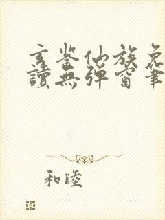 玄鉴仙族免费阅读无弹窗笔趣阁