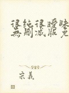 很纯很暧昧漫画无删减版免费阅读