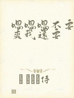 嗯嗯嗯不要停好爽我还要