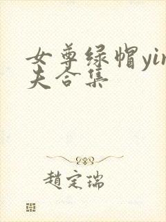 女尊绿帽yin夫合集