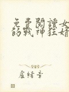 免费阅读女总裁的战神狂婿