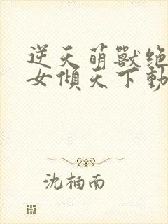 逆天萌兽绝世妖女倾天下动漫