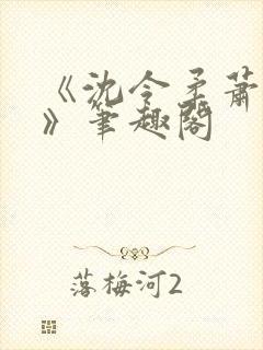 《沈令柔萧清濯》笔趣阁
