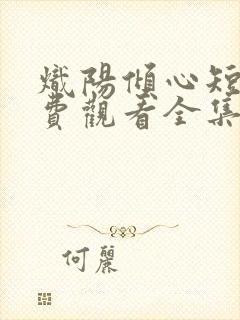 炽阳倾心短剧免费观看全集完整版