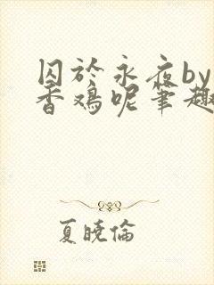 囚于永夜by麦香鸡呢笔趣阁封面
