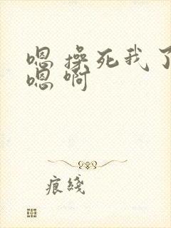 嗯 操死我了 嗯 啊