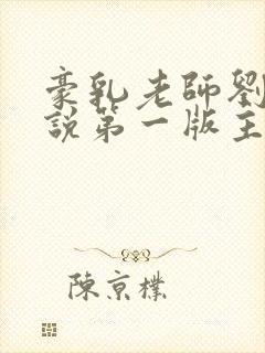 豪乳老师刘艳小说第一版主网