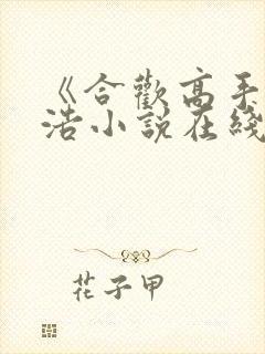 《合欢高手》陈浩小说在线阅读