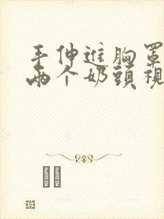 手伸进胸罩里摸两个奶头视频