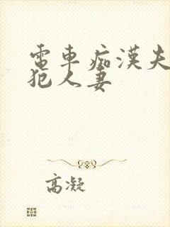 电车痴汉夫前侵犯人妻