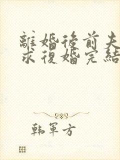 离婚后前夫哭着求复婚完结