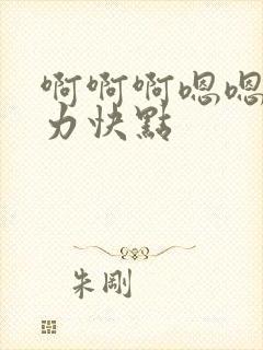 啊啊啊嗯嗯嗯用力快点
