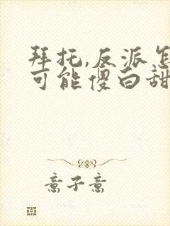 拜托,反派怎么可能傻白甜