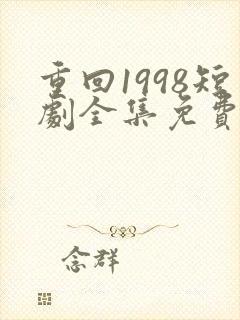 重回1998短剧全集免费播放